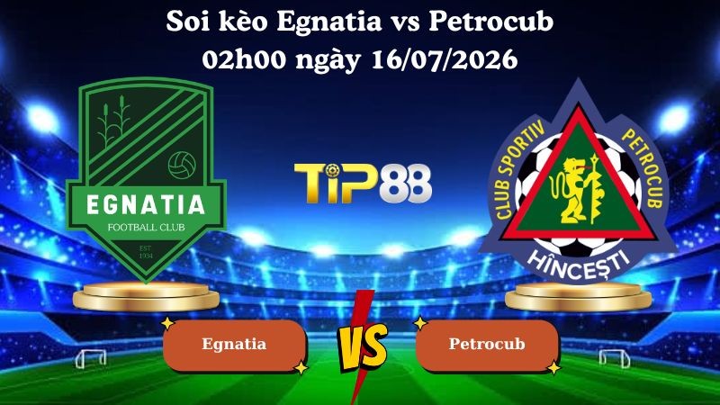 TIP88 Nhận định soi kèo Egnatia vs Petrocub 02h00 ngày 16/07/2026 - Vòng Loại Champions League