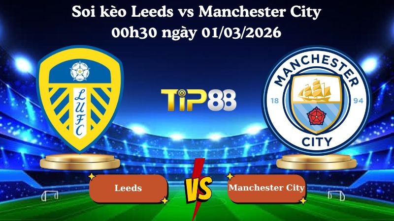 TIP88 Nhận định soi kèo Leeds vs Manchester City 00h30 ngày 01/03/2026 - Ngoại Hạng Anh