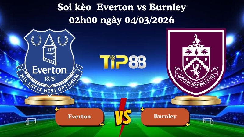 TIP88 Nhận định soi kèo Everton vs Burnley 02h00 ngày 04/03/2026 - Ngoại Hạng Anh