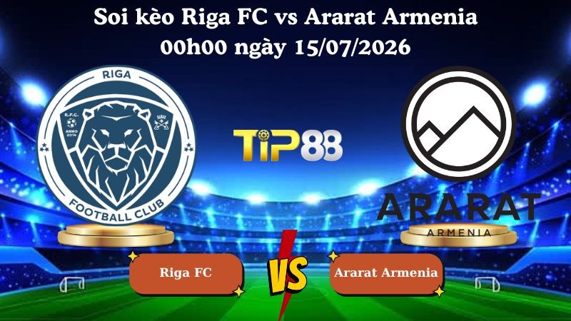 TIP88 Nhận định soi kèo Riga FC vs Ararat Armenia 00h00 ngày 15/07/2026 - Vòng Loại Champions League