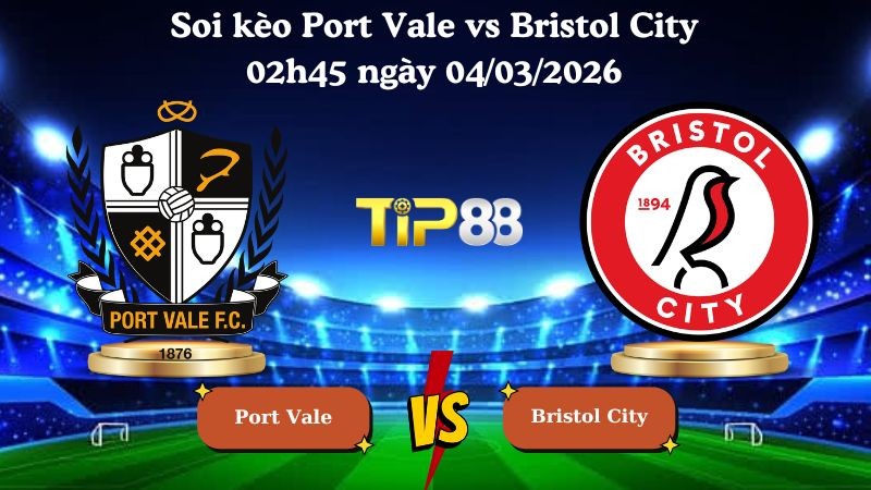 TIP88 Nhận định soi kèo Port Vale vs Bristol City 02h45 ngày 04/03/2026 - Cúp FA