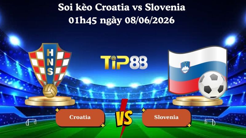 TIP88 Nhận định soi kèo Croatia vs Slovenia 01h45 ngày 08/06/2026 - Friendly International