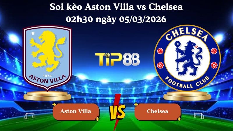 TIP88 Nhận định soi kèo Aston Villa vs Chelsea 02h30 ngày 05/03/2026 - Ngoại Hạng Anh