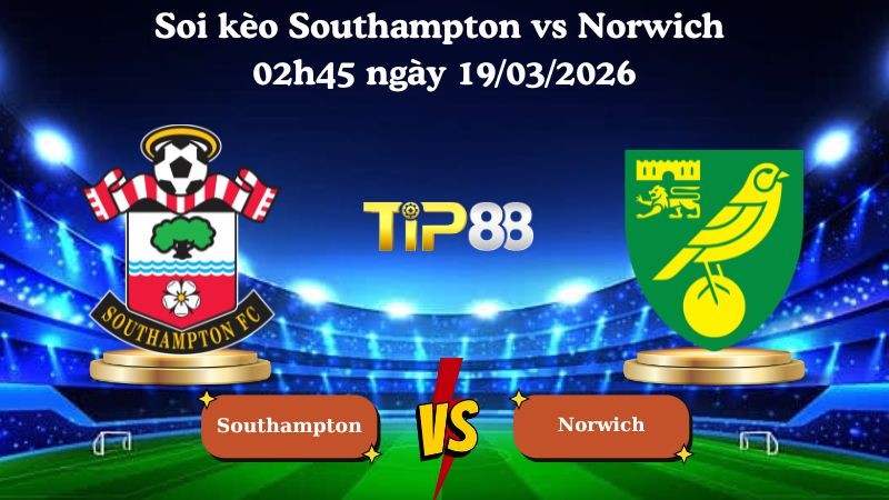 TIP88 Nhận định soi kèo Southampton vs Norwich 02h45 ngày 19/03/2026 - Hạng nhất Anh